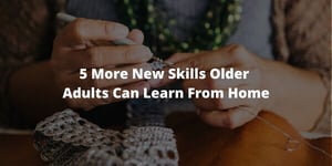 5 More New Skills Older Adults Can Learn From Home: Part 2