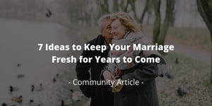 7 Ideas to Keep Your Marriage Fresh for Years to Come