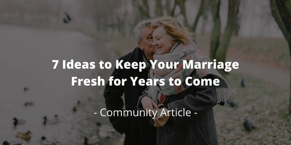 7 Ideas to Keep Your Marriage Fresh for Years to Come