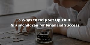 6 Ways to Help Set Up Your Grandchildren for Financial Success