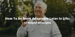 How To Be More Adaptable Later in Life: 12 Helpful Strategies
