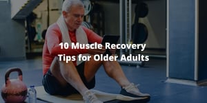 10 Healthy Muscle Recovery Tips for Older Adults