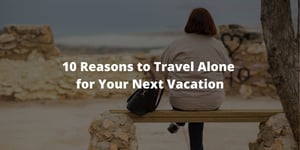 10 Reasons to Travel Alone for Your Next Vacation