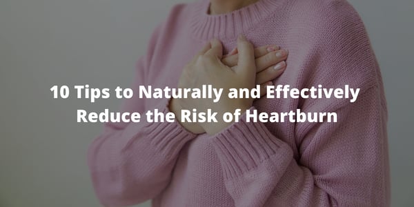 10 Tips to Naturally and Effectively Reduce the Risk of Heartburn