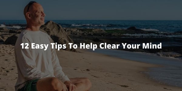 12 Easy Tips To Help Clear Your Mind