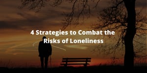 4 Strategies to Combat the Risks of Loneliness