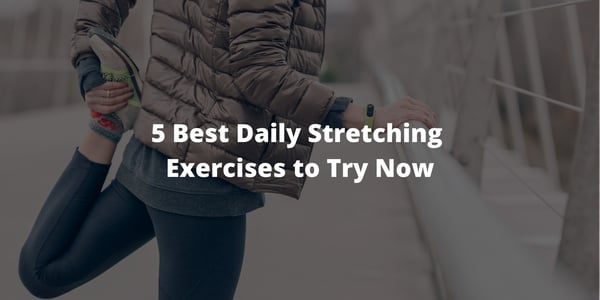 5 Best Daily Stretching Exercises to Try Now
