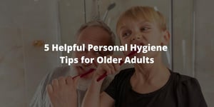 5 Helpful Personal Hygiene Tips for Older Adults