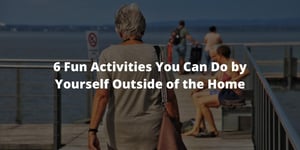6 Fun Activities You Can Do by Yourself Outside of the Home