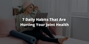 7 Daily Habits That Are Hurting Your Joint Health