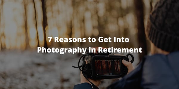 7 Reasons to Get Into Photography in Retirement