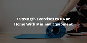 7 Strength Exercises to Do at Home With Minimal Equipment