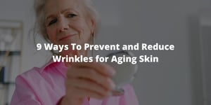 9 Ways To Prevent and Reduce Wrinkles for Aging Skin