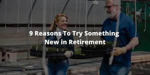 9 Reasons To Try Something New in Retirement