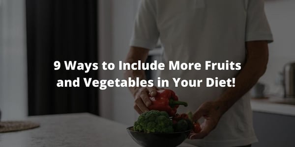 9 Ways to Include More Fruits and Vegetables in Your Diet!