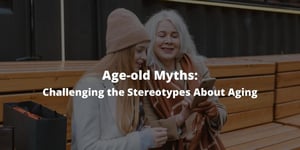 Age-old Myths: Challenging the Stereotypes About Aging