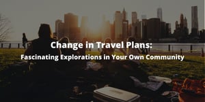 Change in Travel Plans: Fascinating Explorations in Your Own Community