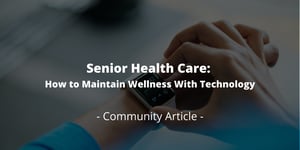 Senior Health Care: How to Maintain Wellness With Technology