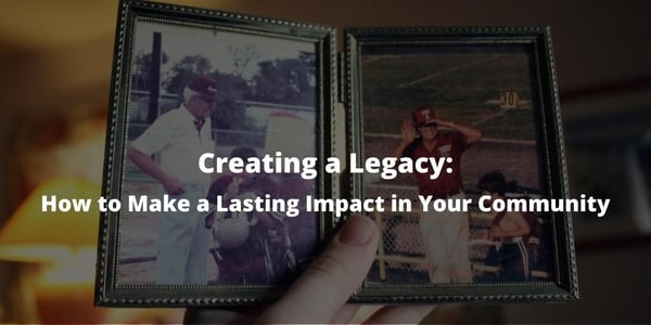 Creating a Legacy: How to Make a Lasting Impact in Your Community