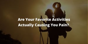 Are Your Favorite Activities Actually Causing You Pain?