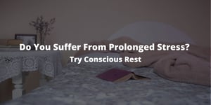 Do You Suffer From Prolonged Stress? Try Conscious Rest