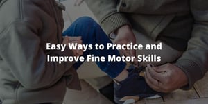 Easy Ways to Practice and Improve Fine Motor Skills