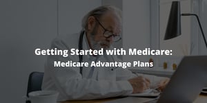 Getting Started With Medicare: Medicare Advantage Plans