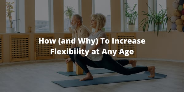 How (and Why) To Increase Flexibility at Any Age