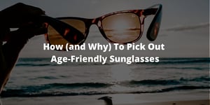 How (and Why) To Pick Out Age-Friendly Sunglasses