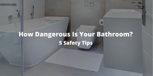 How Dangerous Is Your Bathroom? 5 Safety Tips