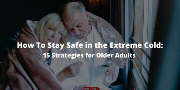 How To Stay Safe in the Extreme Cold: 15 Strategies for Older Adults
