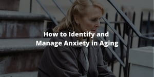 How to Identify and Manage Anxiety in Aging