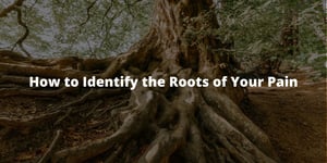 How to Identify the Roots of Your Pain
