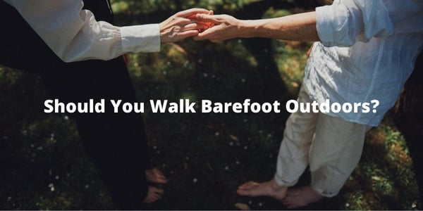 Should You Walk Barefoot Outdoors?