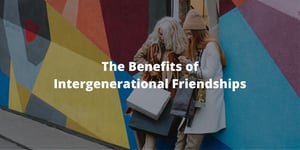 The Benefits of Intergenerational Friendships