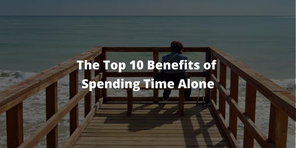 The Top 10 Benefits of Spending Time Alone