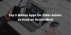 Top 5 Mobile Apps for Older Adults to Keep an Active Mind