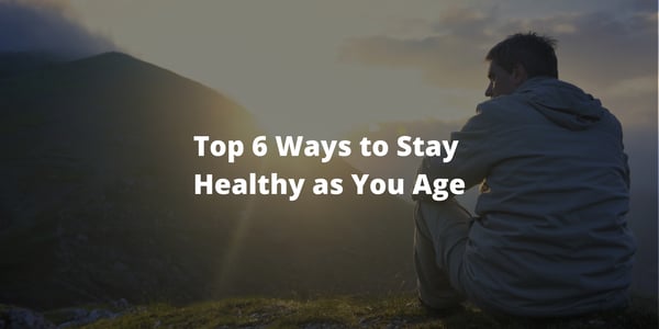 Top 6 Ways to Stay Healthy as You Age
