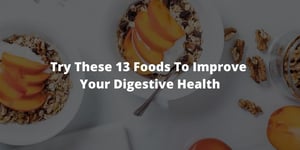 Try These 13 Foods To Improve Your Digestive Health