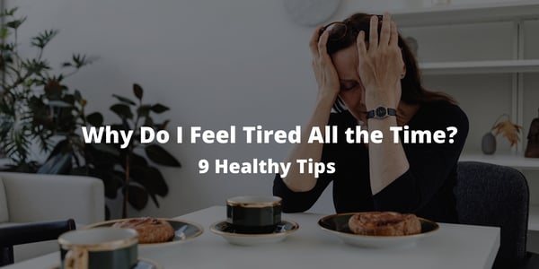 Why Do I Feel Tired All the Time? 9 Healthy Tips