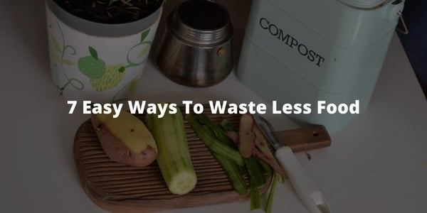7 Easy Ways To Waste Less Food