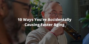 10 Ways You're Accidentally Causing Faster Aging
