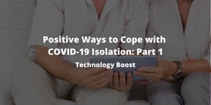Positive Ways to Cope with COVID-19 Isolation: Pt. 1- Technology Boost